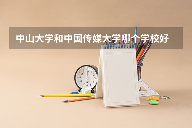 中山大学和中国传媒大学哪个学校好 录取分数线对比