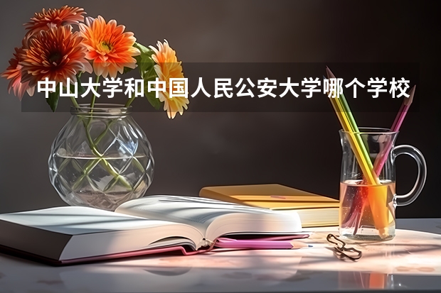 中山大学和中国人民公安大学哪个学校好 录取分数线对比