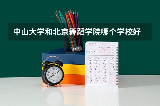中山大学和北京舞蹈学院哪个学校好 录取分数线对比