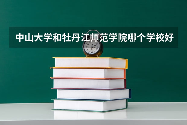 中山大学和牡丹江师范学院哪个学校好 录取分数线对比