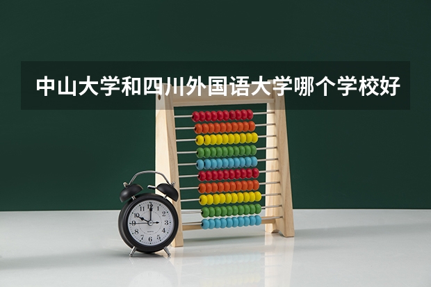 中山大学和四川外国语大学哪个学校好 录取分数线对比