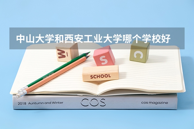 中山大学和西安工业大学哪个学校好 录取分数线对比