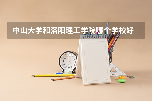 中山大学和洛阳理工学院哪个学校好 录取分数线对比