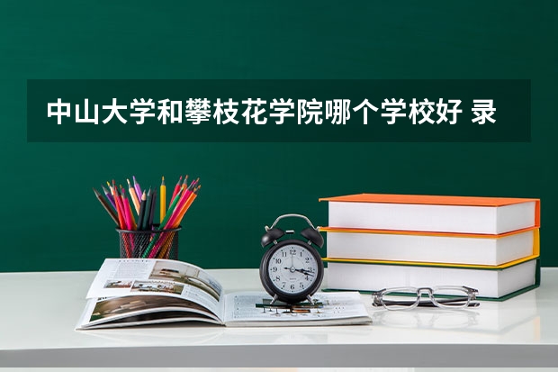 中山大学和攀枝花学院哪个学校好 录取分数线对比