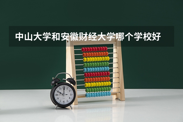 中山大学和安徽财经大学哪个学校好 录取分数线对比
