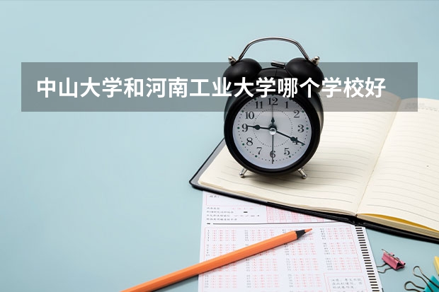 中山大学和河南工业大学哪个学校好 录取分数线对比
