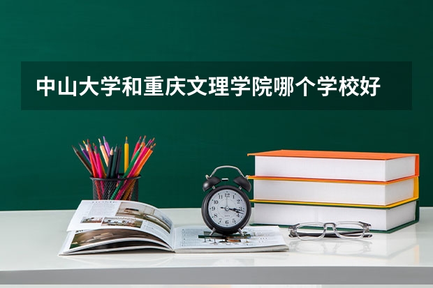 中山大学和重庆文理学院哪个学校好 录取分数线对比