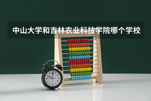 中山大学和吉林农业科技学院哪个学校好 录取分数线对比