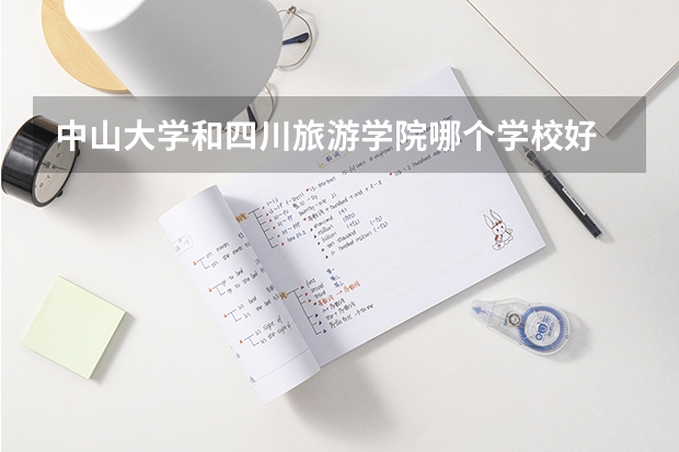 中山大学和四川旅游学院哪个学校好 录取分数线对比