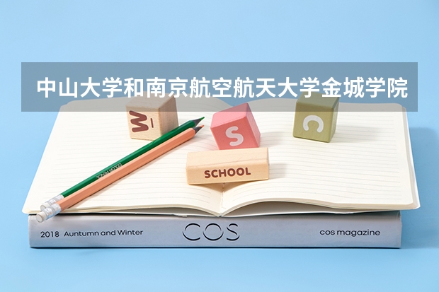 中山大学和南京航空航天大学金城学院哪个学校好 录取分数线对比