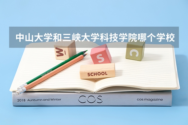 中山大学和三峡大学科技学院哪个学校好 录取分数线对比