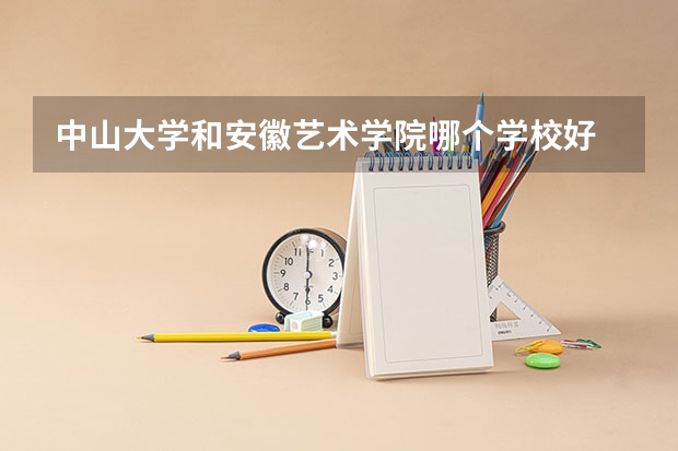 中山大学和安徽艺术学院哪个学校好 录取分数线对比