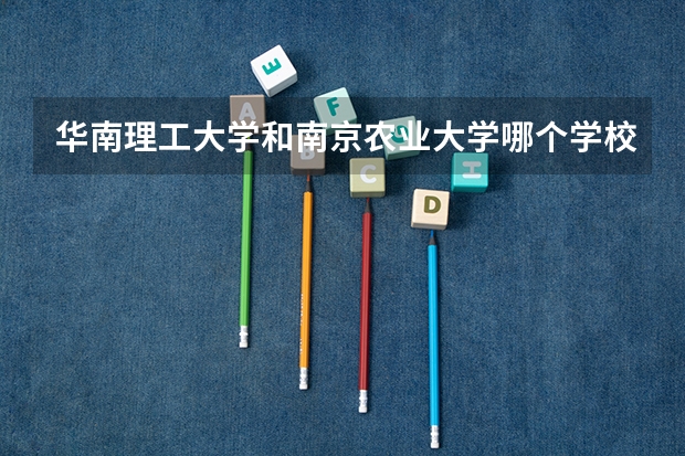华南理工大学和南京农业大学哪个学校好 录取分数线对比