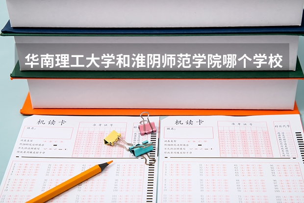 华南理工大学和淮阴师范学院哪个学校好 录取分数线对比
