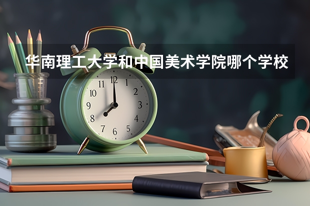 华南理工大学和中国美术学院哪个学校好 录取分数线对比
