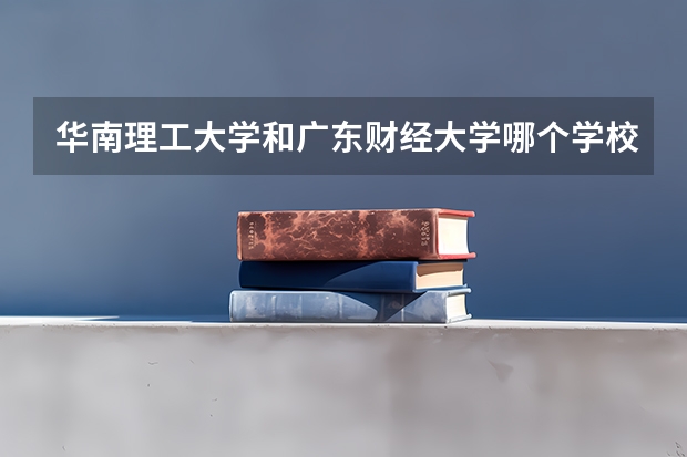 华南理工大学和广东财经大学哪个学校好 录取分数线对比