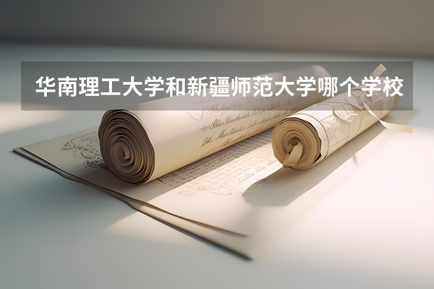 华南理工大学和新疆师范大学哪个学校好 录取分数线对比