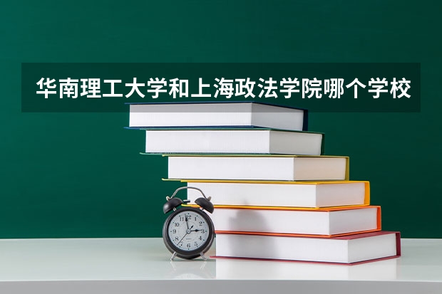 华南理工大学和上海政法学院哪个学校好 录取分数线对比