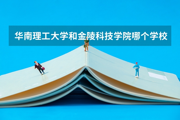 华南理工大学和金陵科技学院哪个学校好 录取分数线对比