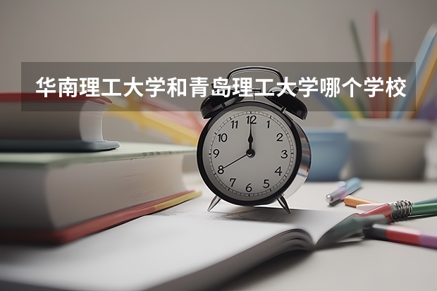 华南理工大学和青岛理工大学哪个学校好 录取分数线对比