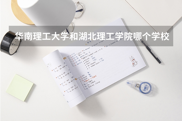 华南理工大学和湖北理工学院哪个学校好 录取分数线对比