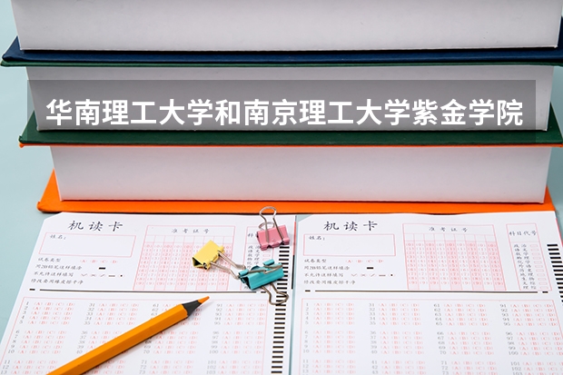 华南理工大学和南京理工大学紫金学院哪个学校好 录取分数线对比