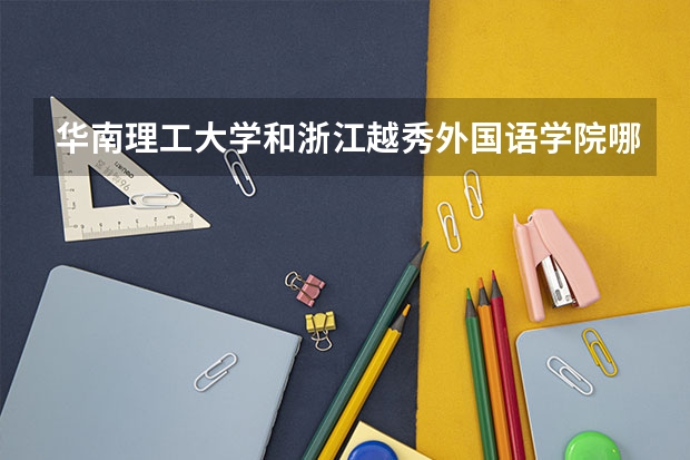 华南理工大学和浙江越秀外国语学院哪个学校好 录取分数线对比