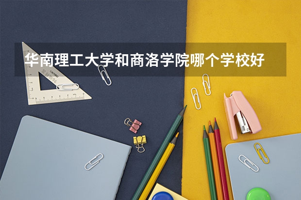 华南理工大学和商洛学院哪个学校好 录取分数线对比