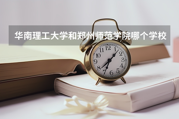 华南理工大学和郑州师范学院哪个学校好 录取分数线对比