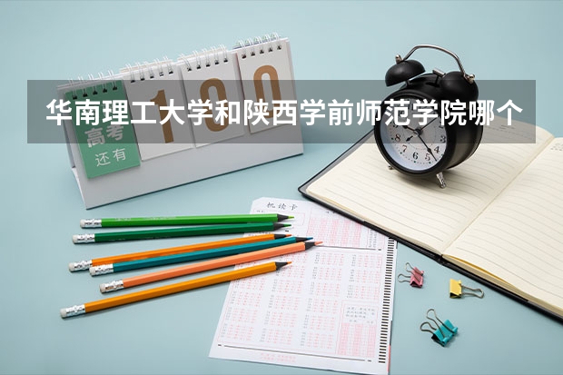 华南理工大学和陕西学前师范学院哪个学校好 录取分数线对比