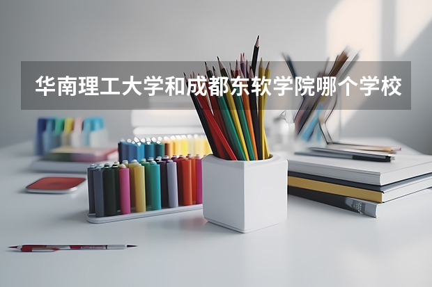 华南理工大学和成都东软学院哪个学校好 录取分数线对比