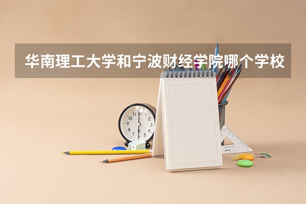 华南理工大学和宁波财经学院哪个学校好 录取分数线对比