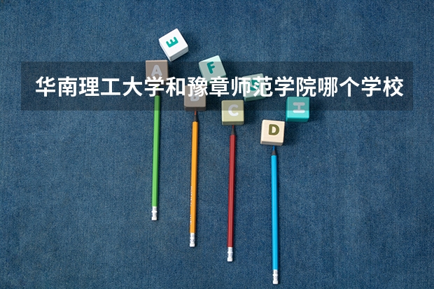 华南理工大学和豫章师范学院哪个学校好 录取分数线对比