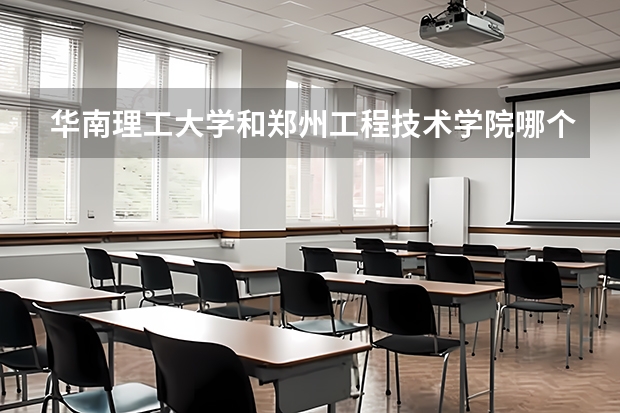 华南理工大学和郑州工程技术学院哪个学校好 录取分数线对比
