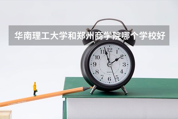 华南理工大学和郑州商学院哪个学校好 录取分数线对比