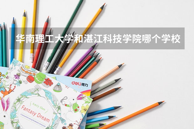 华南理工大学和湛江科技学院哪个学校好 录取分数线对比