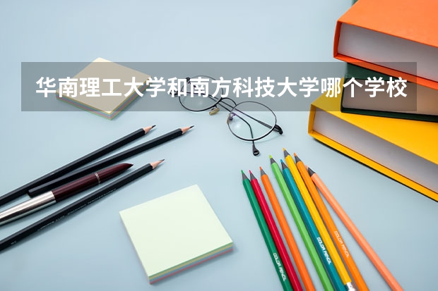 华南理工大学和南方科技大学哪个学校好 录取分数线对比