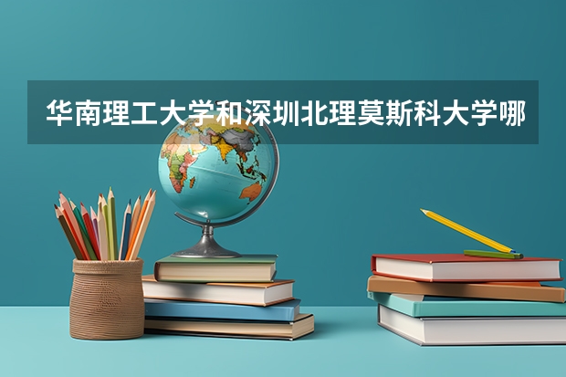 华南理工大学和深圳北理莫斯科大学哪个学校好 录取分数线对比