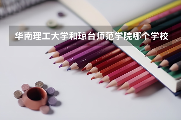 华南理工大学和琼台师范学院哪个学校好 录取分数线对比