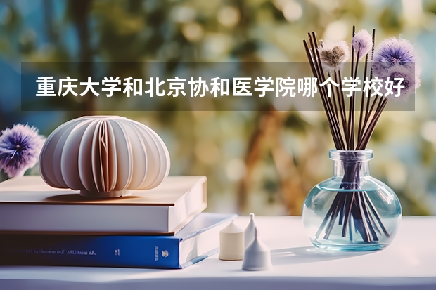 重庆大学和北京协和医学院哪个学校好 录取分数线对比