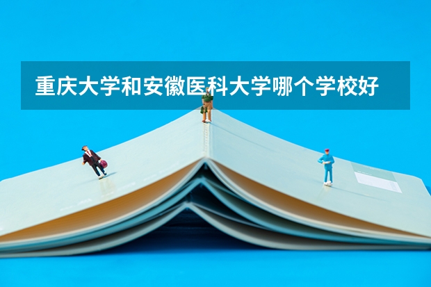 重庆大学和安徽医科大学哪个学校好 录取分数线对比