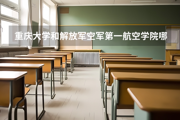 重庆大学和解放军空军第一航空学院哪个学校好 录取分数线对比