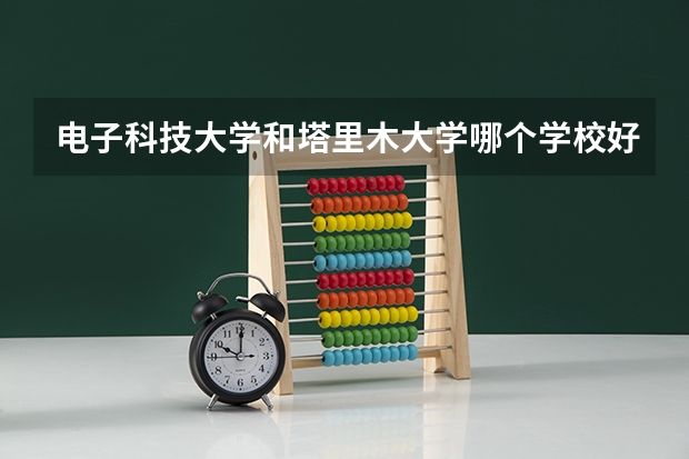 电子科技大学和塔里木大学哪个学校好 录取分数线对比