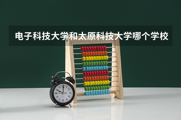 电子科技大学和太原科技大学哪个学校好 录取分数线对比
