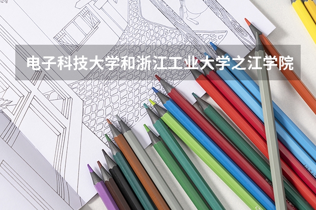 电子科技大学和浙江工业大学之江学院哪个学校好 录取分数线对比