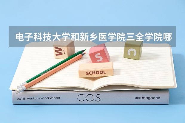 电子科技大学和新乡医学院三全学院哪个学校好 录取分数线对比