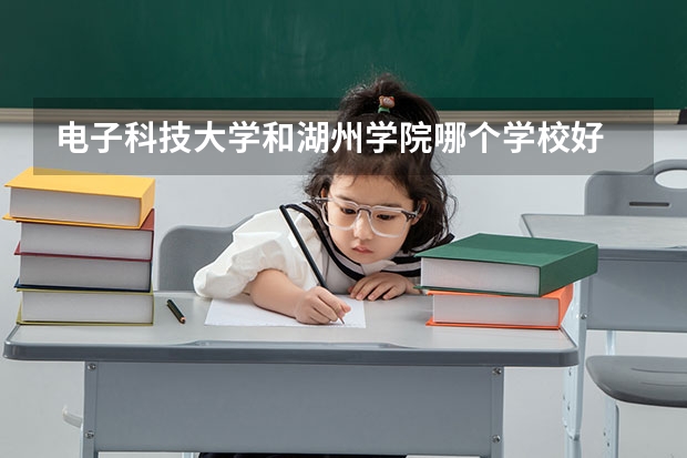 电子科技大学和湖州学院哪个学校好 录取分数线对比