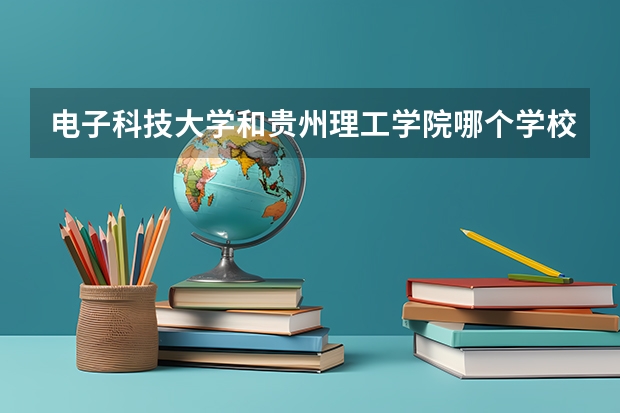 电子科技大学和贵州理工学院哪个学校好 录取分数线对比