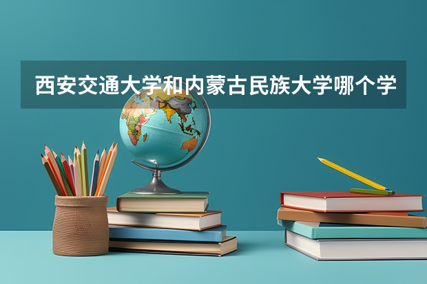 西安交通大学和内蒙古民族大学哪个学校好 录取分数线对比