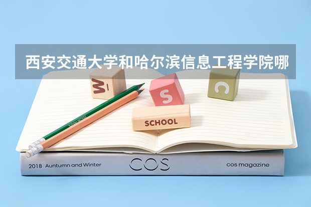 西安交通大学和哈尔滨信息工程学院哪个学校好 录取分数线对比